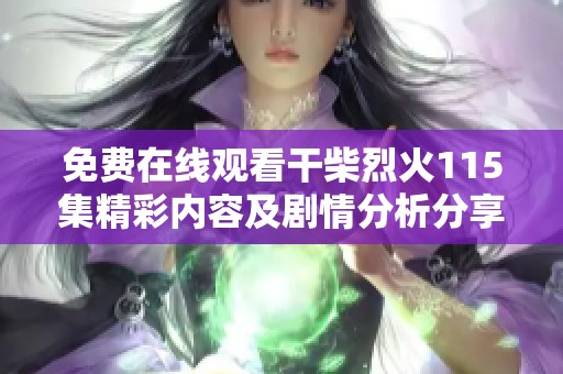 免费在线观看干柴烈火115集精彩内容及剧情分析分享