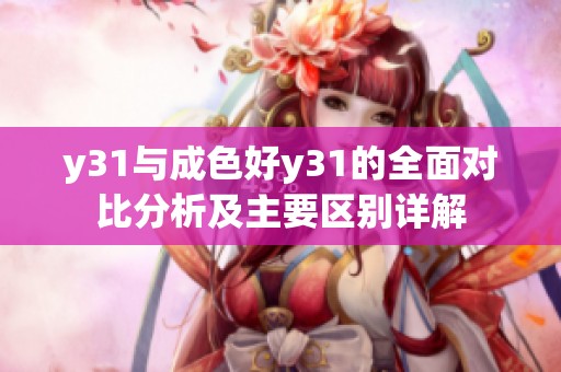 y31与成色好y31的全面对比分析及主要区别详解