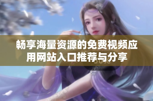畅享海量资源的免费视频应用网站入口推荐与分享
