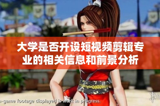 大学是否开设短视频剪辑专业的相关信息和前景分析