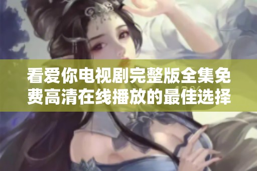 看爱你电视剧完整版全集免费高清在线播放的最佳选择是什么