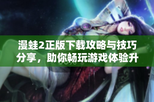 漫蛙2正版下载攻略与技巧分享，助你畅玩游戏体验升级