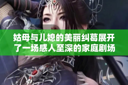 姑母与儿媳的美丽纠葛展开了一场感人至深的家庭剧场
