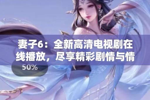 妻子6：全新高清电视剧在线播放，尽享精彩剧情与情感冲突
