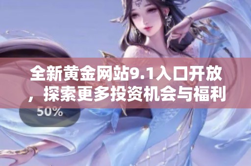 全新黄金网站9.1入口开放，探索更多投资机会与福利信息