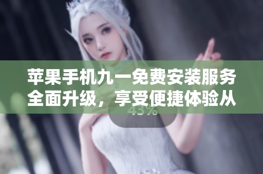 苹果手机九一免费安装服务全面升级，享受便捷体验从此开始