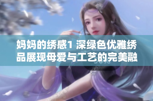 妈妈的绣感1 深绿色优雅绣品展现母爱与工艺的完美融合