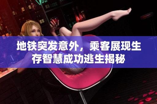 地铁突发意外，乘客展现生存智慧成功逃生揭秘