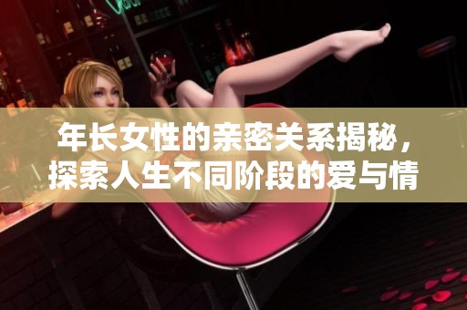 年长女性的亲密关系揭秘，探索人生不同阶段的爱与情感