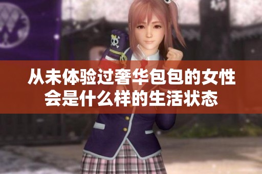 从未体验过奢华包包的女性会是什么样的生活状态
