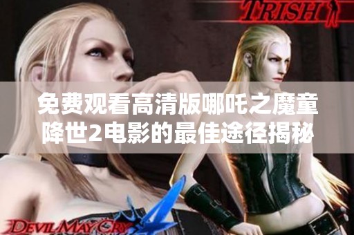 免费观看高清版哪吒之魔童降世2电影的最佳途径揭秘