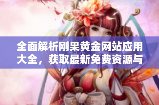 全面解析刚果黄金网站应用大全，获取最新免费资源与信息