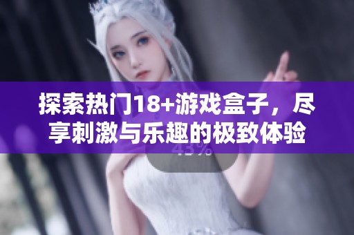 探索热门18+游戏盒子，尽享刺激与乐趣的极致体验