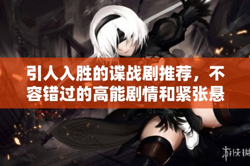 引人入胜的谍战剧推荐，不容错过的高能剧情和紧张悬疑体验
