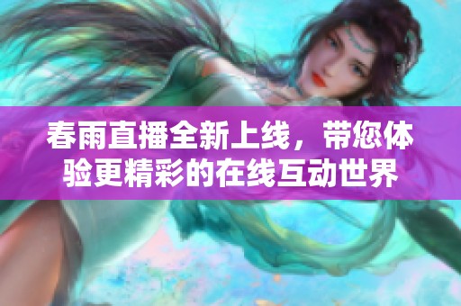 春雨直播全新上线，带您体验更精彩的在线互动世界