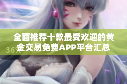 全面推荐十款最受欢迎的黄金交易免费APP平台汇总
