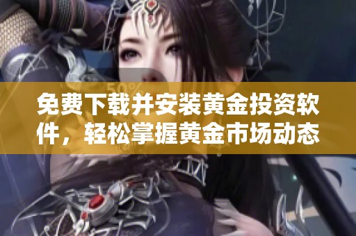 免费下载并安装黄金投资软件，轻松掌握黄金市场动态与交易技巧
