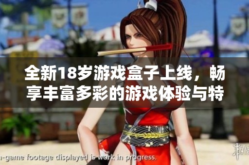 全新18岁游戏盒子上线，畅享丰富多彩的游戏体验与特色玩法