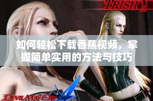 如何轻松下载香蕉视频，掌握简单实用的方法与技巧