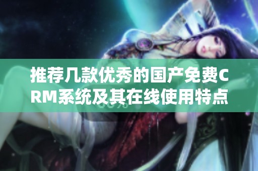 推荐几款优秀的国产免费CRM系统及其在线使用特点