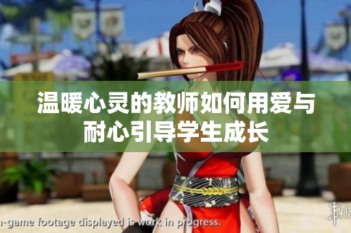 温暖心灵的教师如何用爱与耐心引导学生成长