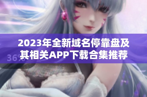2023年全新域名停靠盘及其相关APP下载合集推荐