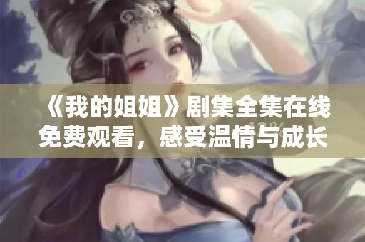《我的姐姐》剧集全集在线免费观看，感受温情与成长的故事之旅