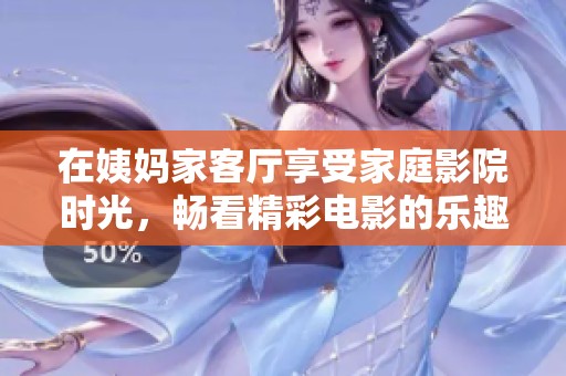 在姨妈家客厅享受家庭影院时光，畅看精彩电影的乐趣