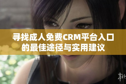 寻找成人免费CRM平台入口的最佳途径与实用建议