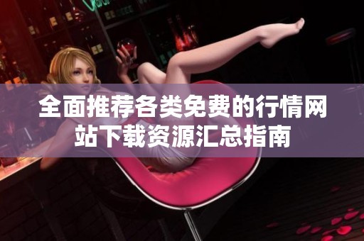 全面推荐各类免费的行情网站下载资源汇总指南