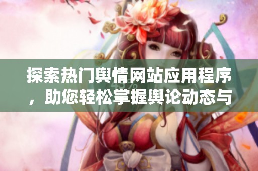 探索热门舆情网站应用程序，助您轻松掌握舆论动态与趋势