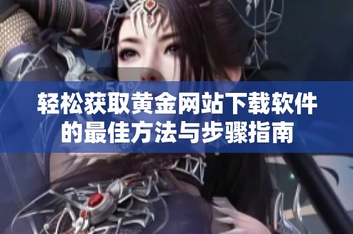 轻松获取黄金网站下载软件的最佳方法与步骤指南