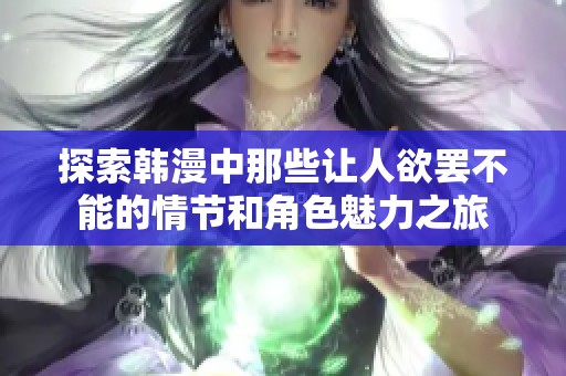 探索韩漫中那些让人欲罢不能的情节和角色魅力之旅
