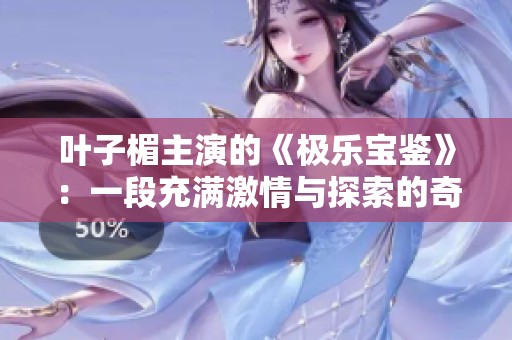 叶子楣主演的《极乐宝鉴》：一段充满激情与探索的奇幻旅程
