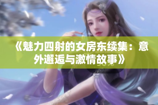 《魅力四射的女房东续集：意外邂逅与激情故事》