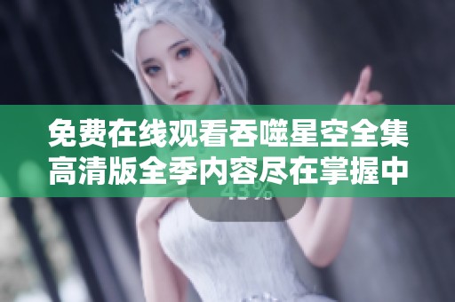 免费在线观看吞噬星空全集高清版全季内容尽在掌握中