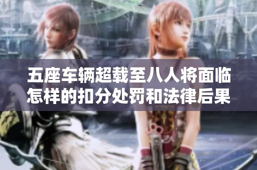 五座车辆超载至八人将面临怎样的扣分处罚和法律后果