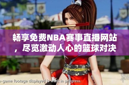 畅享免费NBA赛事直播网站，尽览激动人心的篮球对决内容
