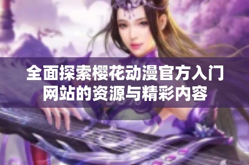 全面探索樱花动漫官方入门网站的资源与精彩内容