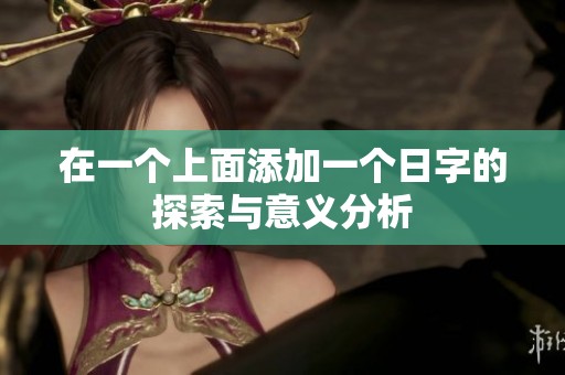 在一个上面添加一个日字的探索与意义分析