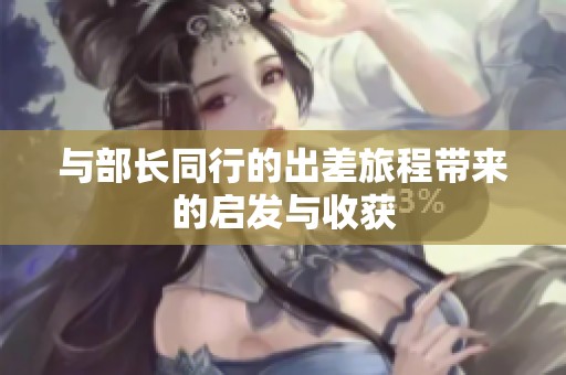 与部长同行的出差旅程带来的启发与收获