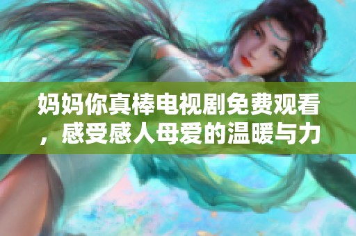 妈妈你真棒电视剧免费观看，感受感人母爱的温暖与力量