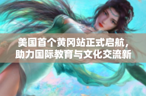 美国首个黄冈站正式启航，助力国际教育与文化交流新篇章