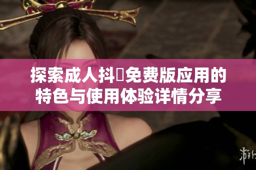 探索成人抖抈免费版应用的特色与使用体验详情分享