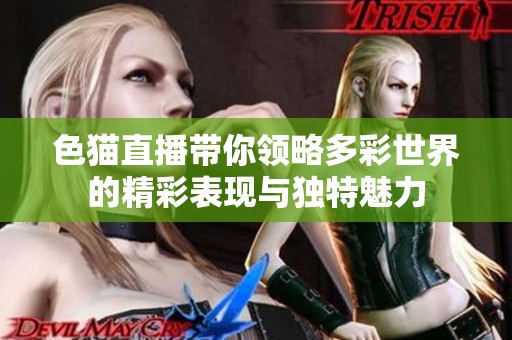色猫直播带你领略多彩世界的精彩表现与独特魅力