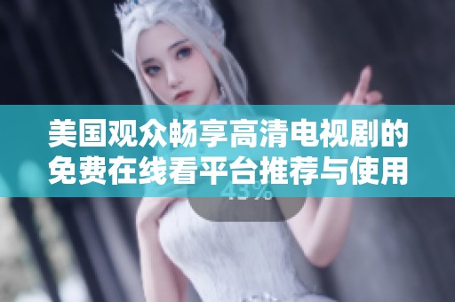 美国观众畅享高清电视剧的免费在线看平台推荐与使用指南