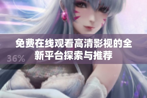 免费在线观看高清影视的全新平台探索与推荐