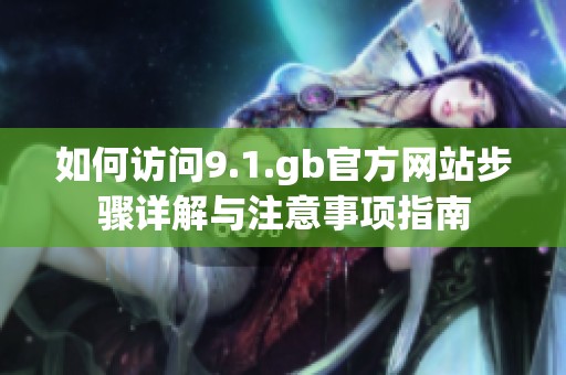 如何访问9.1.gb官方网站步骤详解与注意事项指南
