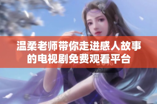 温柔老师带你走进感人故事的电视剧免费观看平台
