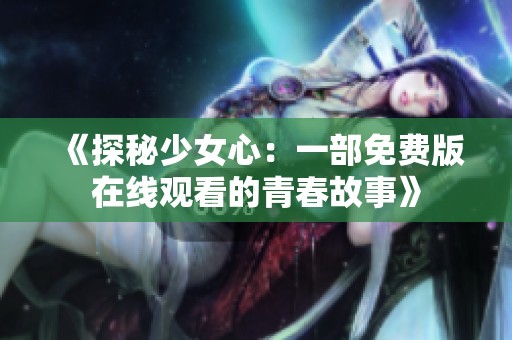 《探秘少女心：一部免费版在线观看的青春故事》